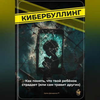 Обложка книги «Кибербуллинг: Как понять, что твой ребёнок страдает (или сам травит других)»