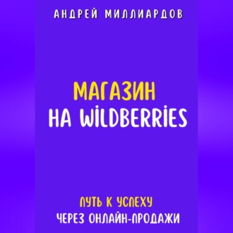 Обложка книги «Магазин на Wildberries. Путь к успеху через онлайн-продажи»