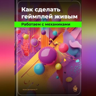 Обложка книги «Как сделать геймплей живым: Работаем с механиками»