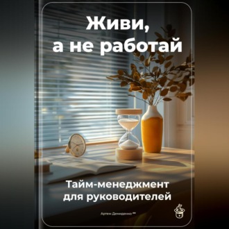 Обложка книги «Живи, а не работай: Тайм-менеджмент для руководителей»