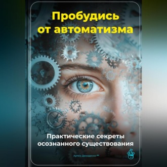 Обложка книги «Пробудись от автоматизма: Практические секреты осознанного существования»