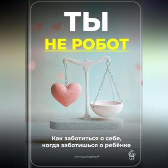 Обложка книги «Ты не робот: Как заботиться о себе, когда заботишься о ребёнке»