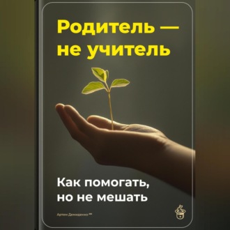 Обложка книги «Родитель – не учитель: Как помогать, но не мешать»
