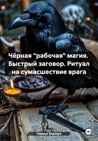Обложка книги «Чёрная «рабочая» магия. Быстрый заговор. Ритуал на сумасшествие врага»