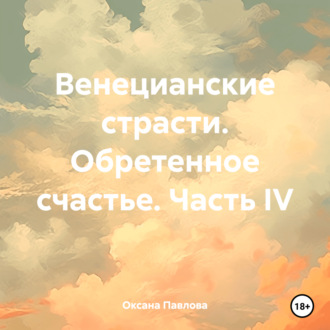 Обложка книги «Венецианские страсти. Обретенное счастье. Часть IV»