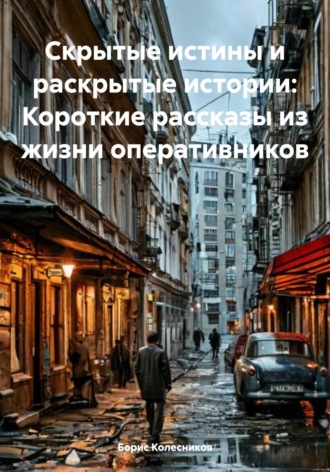 Обложка книги «Скрытые истины и раскрытые истории: Короткие рассказы из жизни оперативников»