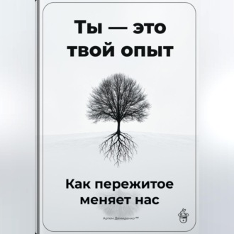 Обложка книги «Ты – это твой опыт: Как пережитое меняет нас»