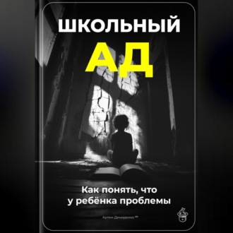 Обложка книги «Школьный ад: Как понять, что у ребёнка проблемы»