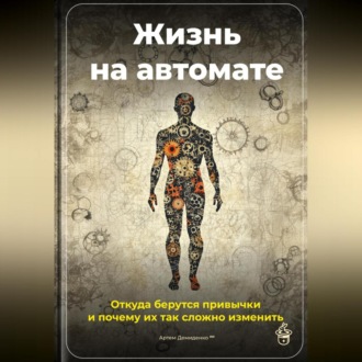 Обложка книги «Жизнь на автомате: Откуда берутся привычки и почему их так сложно изменить»
