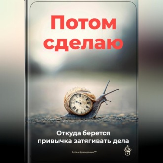 Обложка книги «Потом сделаю: Откуда берется привычка затягивать дела»