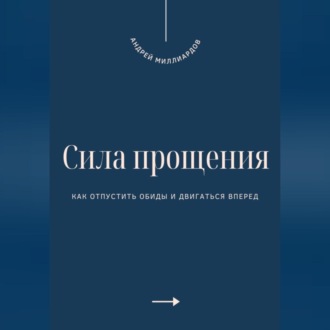 Обложка книги «Сила прощения. Как отпустить обиды и двигаться вперед»