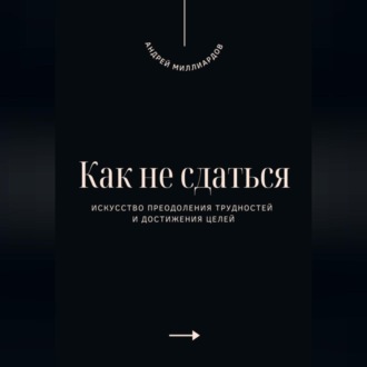 Обложка книги «Как не сдаться. Искусство преодоления трудностей и достижения целей»