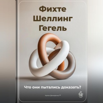 Обложка книги «Фихте, Шеллинг, Гегель: Что они пытались доказать?»