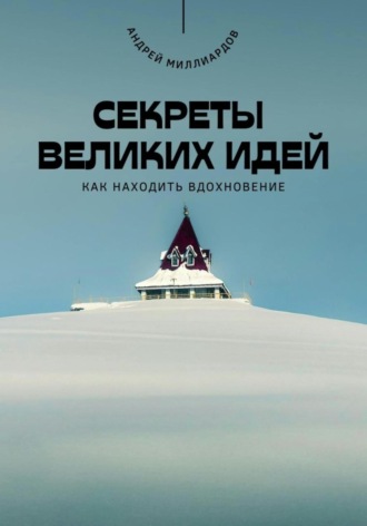 Обложка книги «Секреты великих идей. Как находить вдохновение»