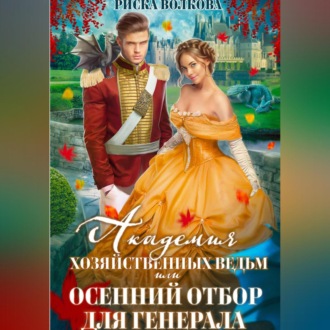 Обложка книги «Академия Хозяйственных ведьм, или Осенний отбор для генерала»