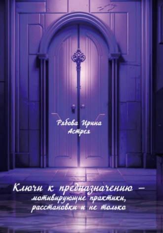 Обложка книги «Ключи к предназначению – мотивирующие практики, расстановки и не только»