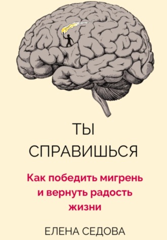 Обложка книги «Ты справишься. Как победить мигрень и вернуть радость жизни»