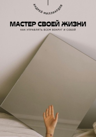 Обложка книги «Мастер своей жизни. Как управлять всем вокруг и собой»