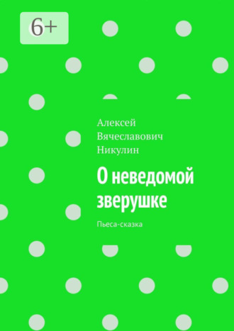 Алексей Вячеславович Никулин. О неведомой зверушке. Пьеса-сказка