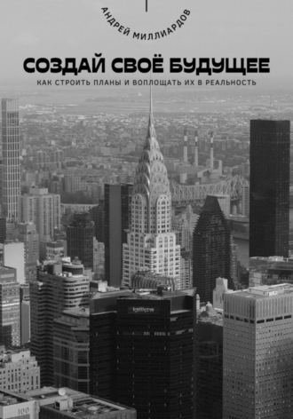 Обложка книги «Создай своё будущее. Как строить планы и воплощать их в реальность»