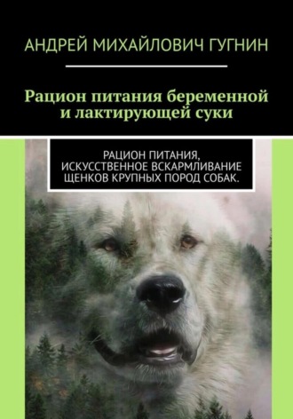 Обложка книги «Рационы питания беременной и лактирующей суки. Рационы питания, искусственное вскармливание щенков крупных пород собак»