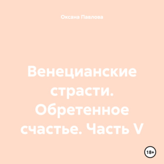 Обложка книги «Венецианские страсти. Обретенное счастье. Часть V»