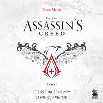 Обложка книги «Секреты Assassin's Creed. Книга 1. С 2007 по 2014 год: взлет франшизы»