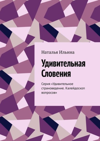 Обложка книги «Удивительная Словения. Серия «Удивительное страноведение. Калейдоскоп вопросов»»