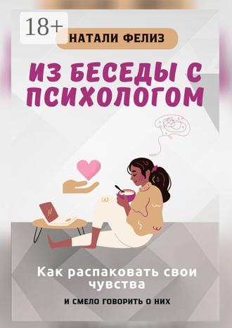 Обложка книги «Из беседы с психологом. Как распаковать свои чувства и смело говорить о них»