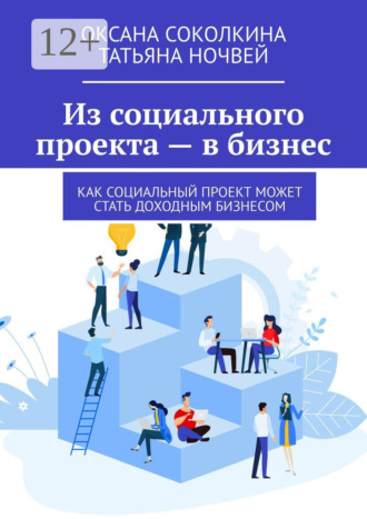 Обложка книги «Из социального проекта – в бизнес. Как социальный проект может стать доходным бизнесом»