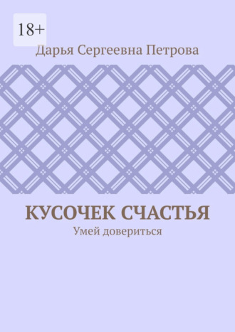 Обложка книги «Кусочек счастья. Умей довериться»