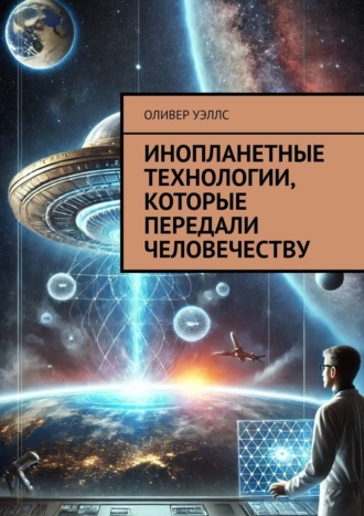 Обложка книги «Инопланетные технологии, которые передали человечеству»