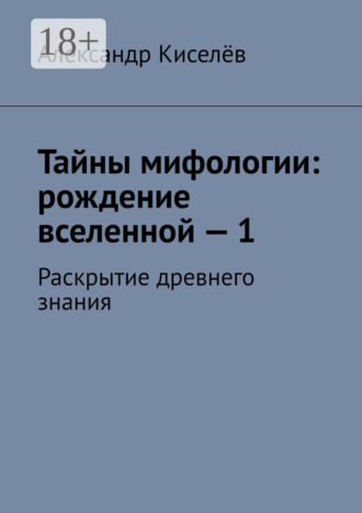 Обложка книги «Тайны мифологии: рождение вселенной – 1. Раскрытие древнего знания»