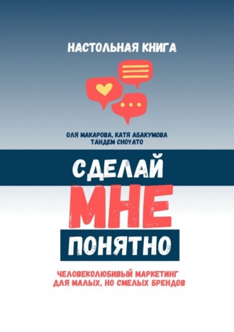 Обложка книги «Сделай мне понятно. Человеколюбивый маркетинг для малых, но смелых брендов»