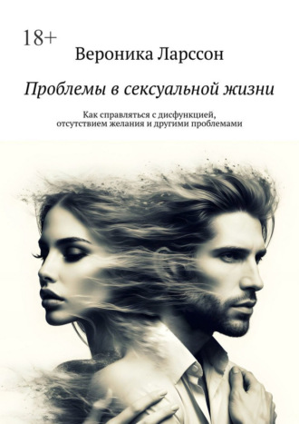 Обложка книги «Проблемы в сексуальной жизни. Как справляться с дисфункцией, отсутствием желания и другими проблемами»