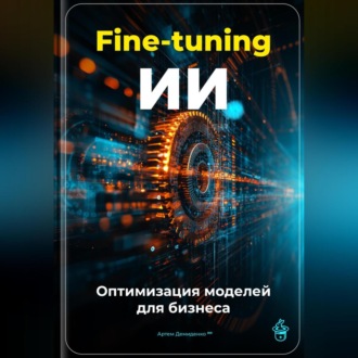 Обложка книги «Fine-tuning ИИ: Оптимизация моделей для бизнеса»
