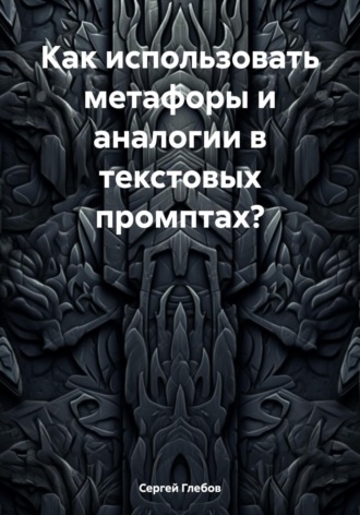 Обложка книги «Как использовать метафоры и аналогии в текстовых промптах?»
