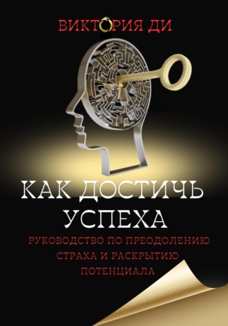 Обложка книги «Как достичь успеха: руководство по преодолению страха и раскрытию потенциала»