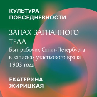 Обложка книги «Запах загнанного тела: быт рабочих Санкт-Петербурга в записках участкового врача 1903 года»