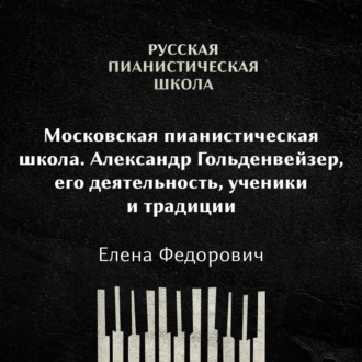Обложка книги «Московская пианистическая школа. Александр Гольденвейзер, его деятельность, ученики и традиции»