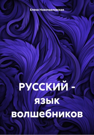 Елена Новопавловская. РУССКИЙ – язык волшебников