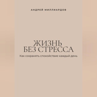 Обложка книги «Жизнь без стресса. Как сохранять спокойствие каждый день»