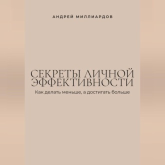 Обложка книги «Секреты личной эффективности. Как делать меньше, а достигать больше»