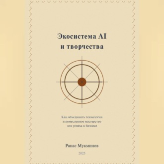 Обложка книги «Экосистема AI и творчества: Как объединить технологии и ремесленное мастерство для успеха в бизнесе»