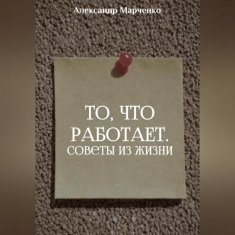 Обложка книги «То, что работает. Советы из жизни»