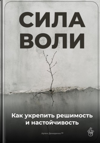 Обложка книги «Сила воли: Как укрепить решимость и настойчивость»