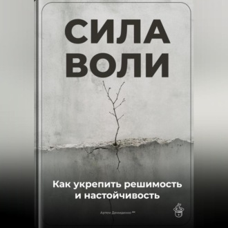 Обложка книги «Сила воли: Как укрепить решимость и настойчивость»