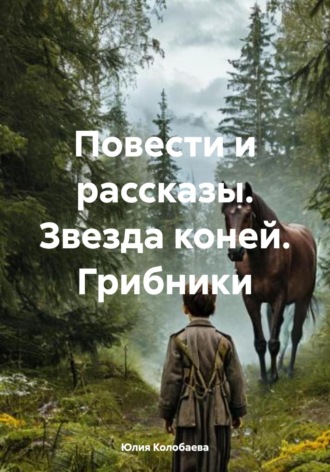 Обложка книги «Повести и рассказы. Звезда коней. Грибники»