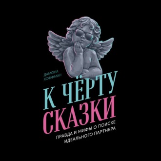 Обложка книги «К чёрту сказки: Правда и мифы о поиске идеального партнера»