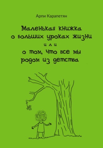 Обложка книги «Маленькая книжка о больших уроках жизни, или О том, что все мы родом из детства»